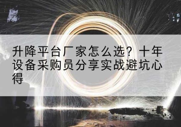 滨海升降平台厂家-怎么选？十年设备采购员分享实战避坑心得