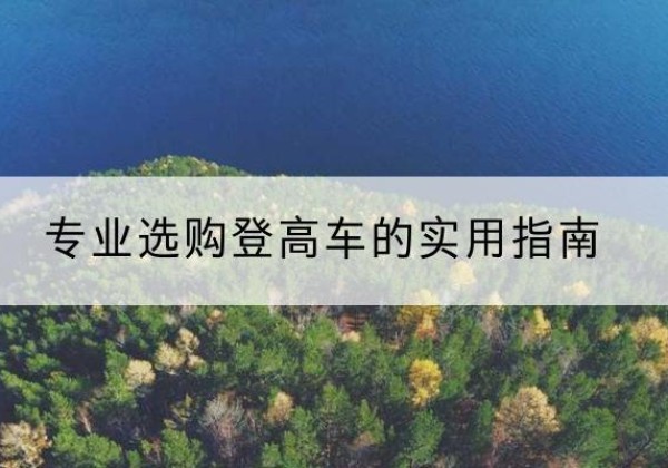 滨海电动登高车厂家推荐-专业选购登高车的实用指南
