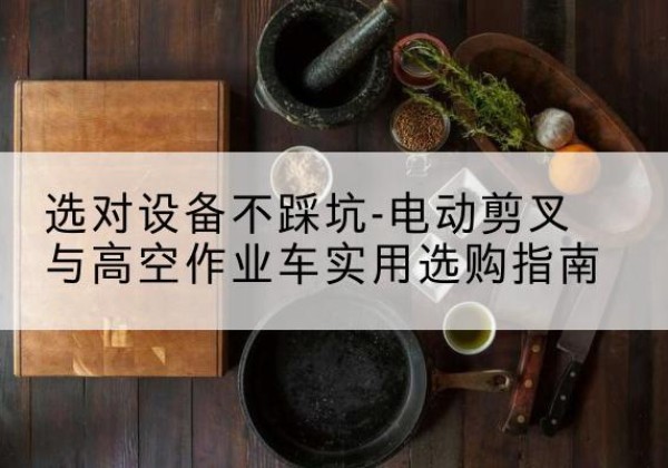滨海电动剪叉升降平台怎么选-选对设备不踩坑-电动剪叉与高空作业车实用选购指南