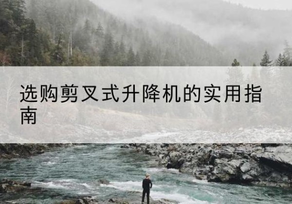 滨海剪叉式升降机怎么选-选购剪叉式升降机的实用指南